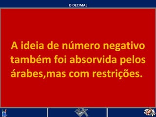 O DECIMAL A ideia de número negativo também foi absorvida pelos árabes,mas com restrições.    