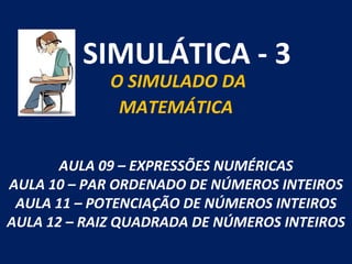 SIMULÁTICA - 3 O SIMULADO DA  MATEMÁTICA AULA 09 – EXPRESSÕES NUMÉRICAS AULA 10 – PAR ORDENADO DE NÚMEROS INTEIROS AULA 11 – POTENCIAÇÃO DE NÚMEROS INTEIROS AULA 12 – RAIZ QUADRADA DE NÚMEROS INTEIROS 