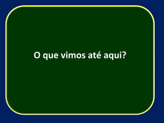 O que vimos até aqui? 