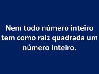 Nem todo número inteiro tem como raiz quadrada um número inteiro. 