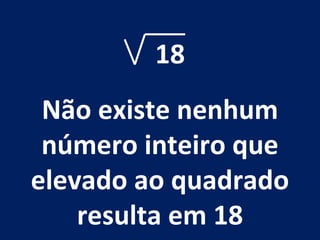 18 Não existe nenhum número inteiro que elevado ao quadrado resulta em 18 