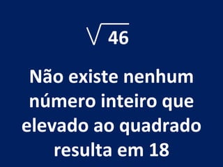 46 Não existe nenhum número inteiro que elevado ao quadrado resulta em 18 