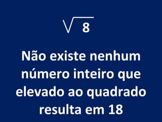 8 Não existe nenhum número inteiro que elevado ao quadrado resulta em 18 