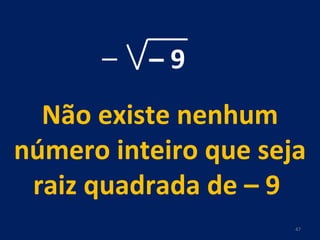 –  9 Não existe nenhum número inteiro que seja raiz quadrada de – 9  