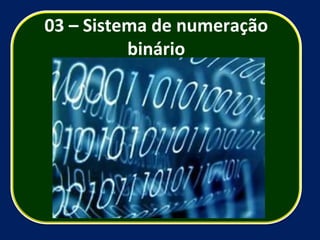 03 – Sistema de numeração binário 