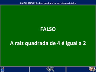 FALSO A raiz quadrada de 4 é igual a 2 CALCULANDO 26 – Raiz quadrada de um número inteiro 