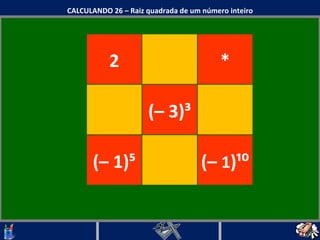 CALCULANDO 26 – Raiz quadrada de um número inteiro (– 3) ³ (– 1)⁵ * (–  1 )¹⁰ 2 