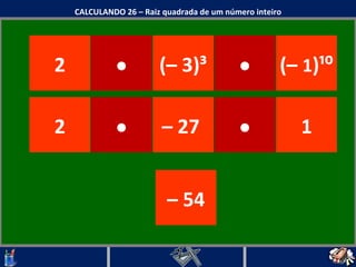 CALCULANDO 26 – Raiz quadrada de um número inteiro (– 3) ³ –  54 2 (–  1 )¹⁰ 2 · · · –  27  · 1 