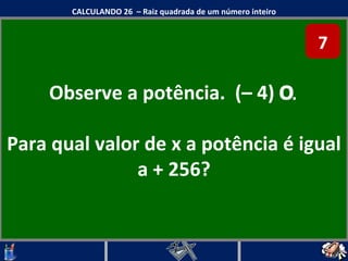 Observe a potência.  (– 4)  ͯ. Para qual valor de x a potência é igual a + 256? CALCULANDO 26  – Raiz quadrada de um número inteiro 7 