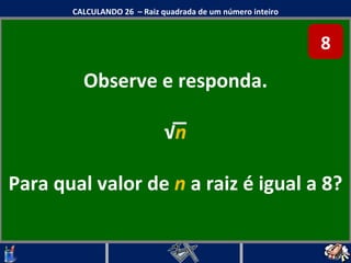 Observe e responda. √ n Para qual valor de  n  a raiz é igual a 8? CALCULANDO 26  – Raiz quadrada de um número inteiro 8 
