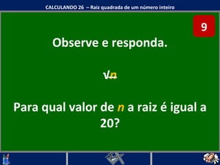 Observe e responda. √ n Para qual valor de  n  a raiz é igual a 20? CALCULANDO 26  – Raiz quadrada de um número inteiro 9 