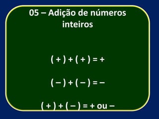 05 – Adição de números inteiros ( + ) + ( + ) = + ( – ) + ( – ) = – ( + ) + ( – ) = + ou – 