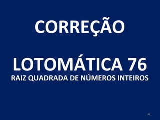 CORREÇÃO LOTOMÁTICA 76 RAIZ QUADRADA DE NÚMEROS INTEIROS 