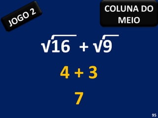 √ 16  + √9  4 + 3 7 JOGO 2 COLUNA DO MEIO 