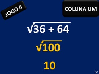 √ 36 + 64  10 √ 100  JOGO 4 COLUNA UM 