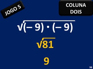 √ (– 9)  ·  (– 9)  9 √ 81  JOGO 5 COLUNA DOIS 