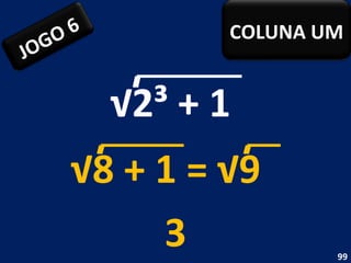 √ 2³ + 1  3 √ 8 + 1 = √9  JOGO 6 COLUNA UM 