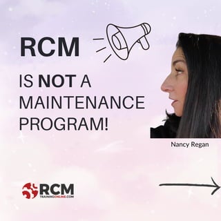 RCM
Nancy Regan
IS NOT A
MAINTENANCE
PROGRAM!
 