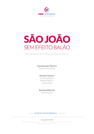 SÃOJOÃO
Coordenação Técnica:
Andréa Santa Rosa
Revisão Técnica:
Vanessa Bulcão
Rejane Oliveira
Juliana Dias
Revisão Editorial:
Clara Koziner
Por Andréa Santa Rosa & Márcio Garcia
W W W . V I D A F U N C I O N A L . C O M . B R
Copyright ©2015
Vida Funcional Editora. Todos os Direitos Reservados. Reprodução proibida.
Fotos meramente ilustrativas.
SEMEFEITOBALÃO
 