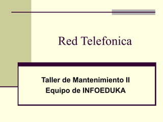 Red Telefonica


Taller de Mantenimiento II
 Equipo de INFOEDUKA
 