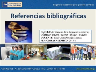 Referencias bibliográficas
FACULTAD: Ciencias de la Empresa/ Ingenierías
CÓDIGO: BI1202 - BC1004 - BC1104 - BC1202
DOCENTE: Edali Gloria Ortega Miranda
PERIODO ACADÉMICO: 2013-1
 