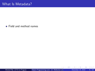 What Is Metadata?




     Field and method names




 Michal P´se (CTU in Prague)
         ıˇ                    Object Programming Lect. 12: Reﬂection and Metadata December 14, 2010   9 / 10
 