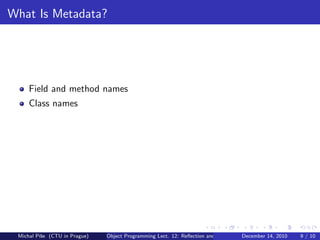 What Is Metadata?




     Field and method names
     Class names




 Michal P´se (CTU in Prague)
         ıˇ                    Object Programming Lect. 12: Reﬂection and Metadata December 14, 2010   9 / 10
 