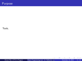 Purpose




Tools.




  Michal P´se (CTU in Prague)
          ıˇ                    Object Programming Lect. 12: Reﬂection and Metadata December 14, 2010   6 / 10
 