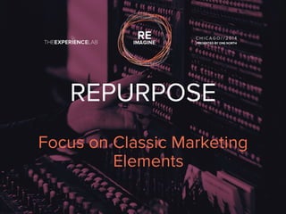 REPURPOSE 
Focus on Classic Marketing 
Elements 
 