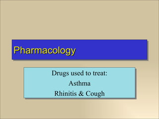 Pharmacology

       Drugs used to treat:
            Asthma
        Rhinitis & Cough
 