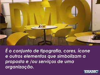 É o conjunto de tipografia, cores, ícone
e outros elementos que simbolizam a
proposta e /ou serviços de uma
organização.
 