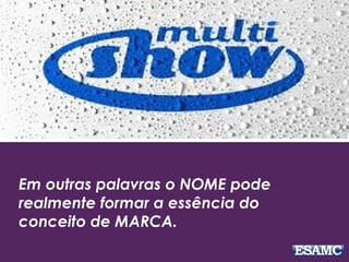 Em outras palavras o NOME pode
realmente formar a essência do
conceito de MARCA.
 