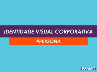 IDENTIDADE VISUAL CORPORATIVA
#PERSONA
 