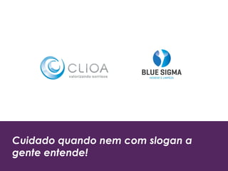 Cuidado quando nem com slogan a
gente entende!
 