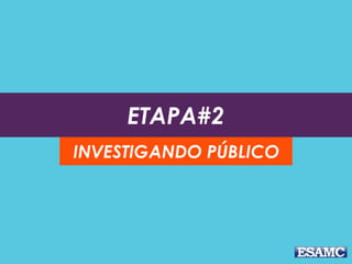 ETAPA#2
INVESTIGANDO PÚBLICO
 
