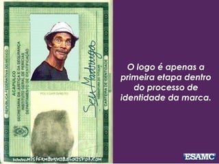 O logo é apenas a
primeira etapa dentro
do processo de
identidade da marca.
 
