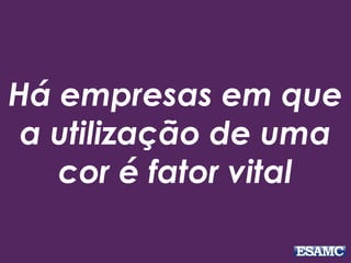 Há empresas em que
a utilização de uma
cor é fator vital
 