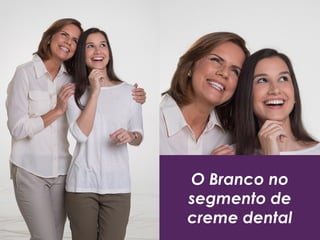 O Branco no
segmento de
creme dental
 