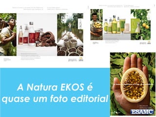 A Natura EKOS é
quase um foto editorial
 