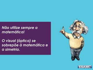 Não utilize sempre a
matemática!
O visual (óptico) se
sobrepõe à matemática e
a simetria.
 