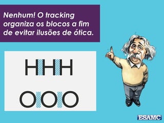 Nenhum! O tracking
organiza os blocos a fim
de evitar ilusões de ótica.
 