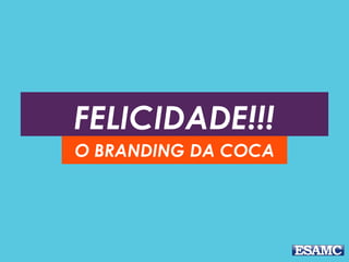 FELICIDADE!!!
O BRANDING DA COCA
 
