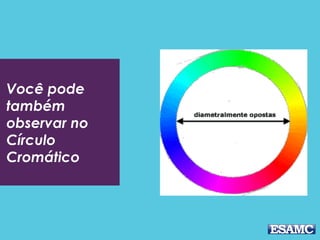Você pode
também
observar no
Círculo
Cromático
 