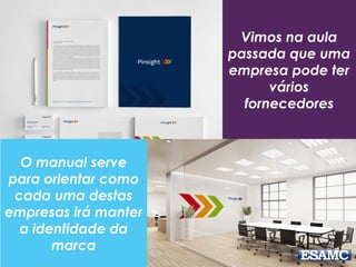 Vimos na aula
passada que uma
empresa pode ter
vários
fornecedores
O manual serve
para orientar como
cada uma destas
empresas irá manter
a identidade da
marca
 