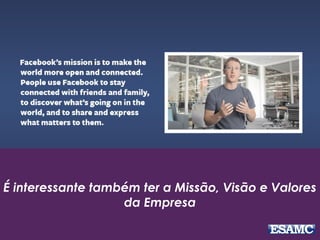 É interessante também ter a Missão, Visão e Valores
da Empresa
 