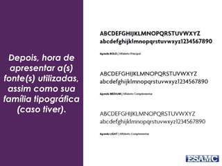 Depois, hora de
apresentar a(s)
fonte(s) utilizadas,
assim como sua
família tipográfica
(caso tiver).
 