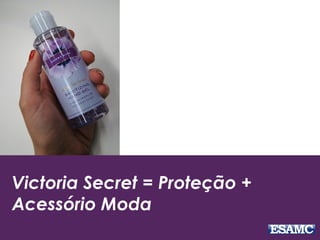 Victoria Secret = Proteção +
Acessório Moda
 
