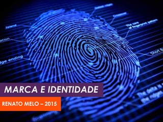 MARCA E IDENTIDADE
RENATO MELO – 2015
 
