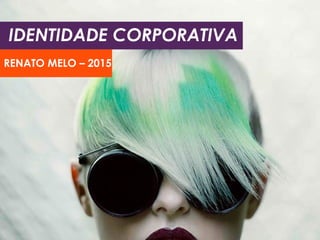 IDENTIDADE CORPORATIVA
RENATO MELO – 2015
 