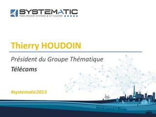 Thierry HOUDOIN
Président du Groupe Thématique
Télécoms
#systematic2013
 